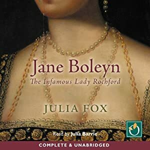 Jane Boleyn: The True Story of the Infamous Lady Rochford by Julia Fox