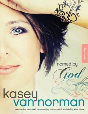 Named by God Bible Study: Overcoming Your Past, Transforming Your Present, Embracing Your Future by Kasey Van Norman