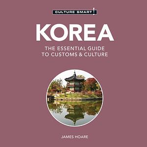 Korea - Culture Smart!: The Essential Guide to Culture & Customs by James E. Hoare