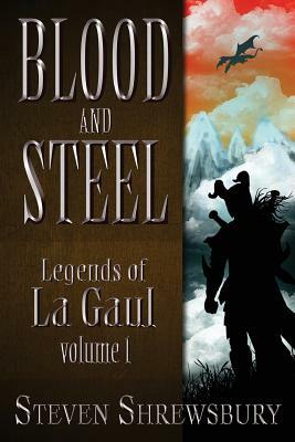 Blood and Steel: Legends of La Gaul by Steven L. Shrewsbury