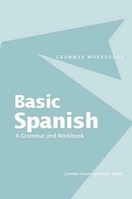 Basic Spanish: A Grammar and Workbook by Carmen Arnaiz, Irene Wilkie