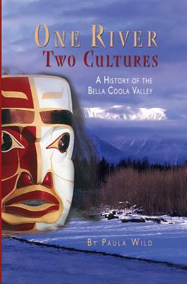 One River, Two Cultures: A History of the Bella Coola Valley by Paula Wild