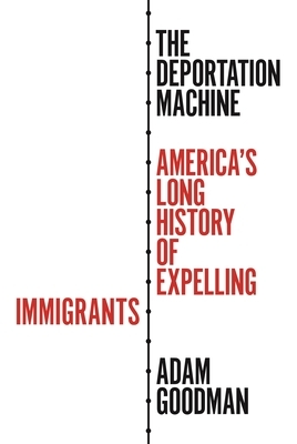 The Deportation Machine: America's Long History of Expelling Immigrants by Adam Goodman