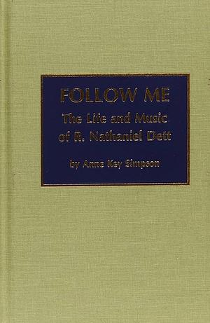 Follow Me: The Life and Music of R. Nathaniel Dett by Rob Key Simpson