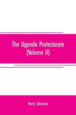 The Uganda protectorate (Volume II); an attempt to give some description of the physical geography, botany, zoology, anthropology, languages and histo by Harry Johnston