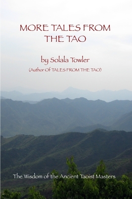 More Tales From The Tao: The Wisdom of the Ancient Taoist Masters by Solala Towler