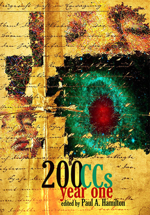 200 CCS: Year One by Liam Hogan, Simon Hole, R.S. Pyne, Alethea Eason, William Squirrell, Russell Hemmell, Will Gilmer, C.C. Russell, Georgene Smith Goodin, Alyson Rhodes, T.L. Sherwood, Deborah Walker, Maureen Bowden, Elizabeth Archer, Laura Roberts, Pamela Hobart Carter, Alice Pow, Constantine de Boudox, Vajra Chandrasekerea, James A. Miller, J. Bradley, Howard Rachen, Amanda Bergloff, Maxine Kollar, Stephanie Kraner, Nikki Boss, Casi Scheidt, Danielle Dreger, Sierra July, Erick Mancilla, Alexandra Renwick, Scarlett R. Algee, Ahimaz Rajessh, Jake Walters, Alex P. Grover, Katta Hules, Michael Balletti, Jeaninne Escallier Kato, Jena Krumrine, Tara Bradford, E.N. Loizis, Holly Schofield, Ron Gibson Jr., Shenoa Carroll-Bradd, Nolan Liebert, Garth Pettersen, Sheri White, Charles Hayes, Alison McBain, Daniel Lind, Laura J. Campbell, Brendan Foley, Adiba Jaigirdar, Christopher Walker, Monika McGreal Viola, Sean Mulroy, Jinapher J. Hoffman, Kathryn McBride, Anne Elizabeth Weisgerber, Anne E. Johnson, Anne Lawrence Bradshaw, Carrie Cuinn, Dimple Shah, A.P. Hawkins, Clive Tern, Natalia Theodoridou, Megan Wildhood, Gregg Chamberlain, Joseph Musso, Alex Creece, L.L. Madrid, Jessica Walker, Eliza Redwood, Rita Jansen, Isobel Horsburgh, Paul A. Hamilton, Steve Spalding, Ville Meriläinen, Davian Aw, Soren James, Dominic Daley, Karen Bovenmyer, Kris Miller, Nicholas Antoniak, Christina Dalcher, R.L. Black, Allison Epstein, Kyle Hemmings, Tasha Teets, Sophie Hammond, Ruchira Mandal, Mickie Bolling-Burke