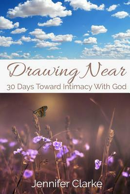 Drawing Near: 30 Days Toward Intimacy With God by Jennifer Clarke