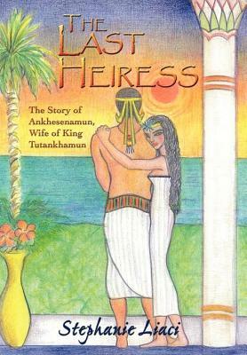 The Last Heiress: A Novel of Tutankhamun's Queen by Stephanie Liaci