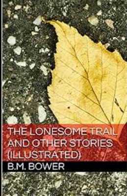 The Lonesome Trail and Other Stories Illustrated by B. M. Bower