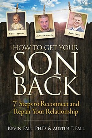 How to Get Your Son Back: 7 Steps to Reconnect and Repair Your Relationship by Kevin Fall, Austin T. Fall