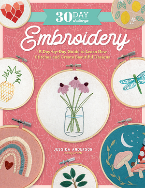 The 30-Day Embroidery Challenge: A Day-by-Day Guide to Learn New Stitches and Create Beautiful Designs by Jessica Anderson, Jessica Anderson