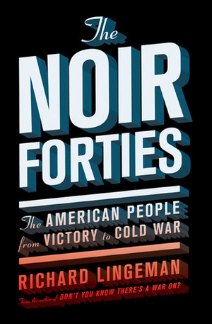 The Noir Forties: The American People From Victory to Cold War by Richard R. Lingeman