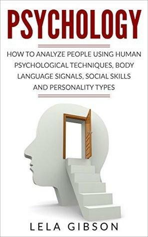 Psychology: How To Analyze People Using Human Psychological Techniques, Body Language Signals, Social Skills And Personality Types by Lela Gibson