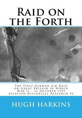 Raid on the Forth: The First German Air Raid on Great Britain in World War II - 16 October 1939 by Hugh Harkins