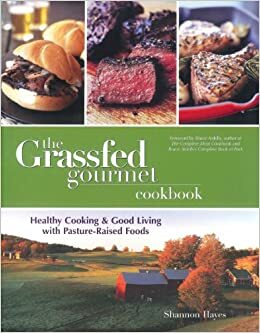 The Grassfed Gourmet Cookbook: Healthy Cooking & Good Living with Pasture Raised Foods by Shannon Hayes