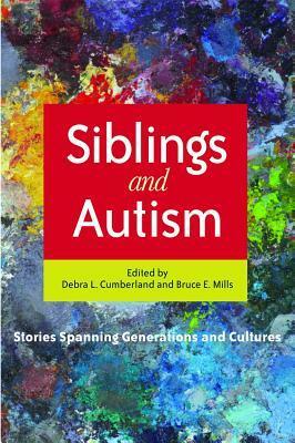Siblings and Autism: Stories Spanning Generations and Cultures by Bruce Mills, Debra Cumberland