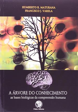 A árvore do conhecimento: as bases biológicas da compreensão humana by Humberto R. Maturana, Francisco J. Varela