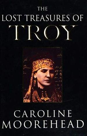 The Lost Treasures Of Troy by Caroline Moorehead