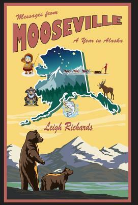 Messages from Mooseville: A Year in Alaska by Leigh Richards