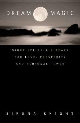 Dream Magic: Night Spells & Rituals for Love, Prosperity and Personal Power by Sirona Knight