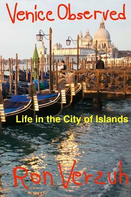 Venice Observed: Everyday Life in the City of Islands by Ron Verzuh
