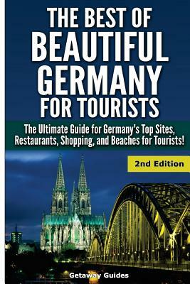 The Best of Beautiful Germany for Tourists: The Ultimate Guide for Germany's Top Sites, Restaurants, Shopping, and Beaches for Tourists by Getaway Guides