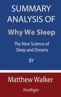 Summary Analysis Of Why We Sleep: The New Science of Sleep and Dreams By Matthew Walker by Printright