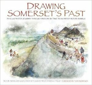 Drawing Somerset's Past: An Illustrated Journey through History by Time Team Artist Victor Ambrus and Steve Minnitt by Victor G. Ambrus