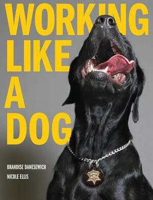 Working Like A Dog by Nicole Ellis, Brandise Danesewich