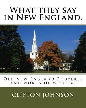 What they say in New England.: Old new England Proverbs and words of wisdom. by Clifton Johnson
