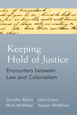 Keeping Hold of Justice: Encounters Between Law and Colonialism by Jennifer Balint, Julie Evans, Nesam McMillan