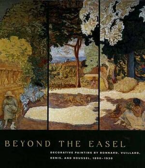 Beyond the Easel: Decorative Painting by Bonnard, Vuillard, Denis, and Roussel, 1890-1930 by Gloria Lynn Groom