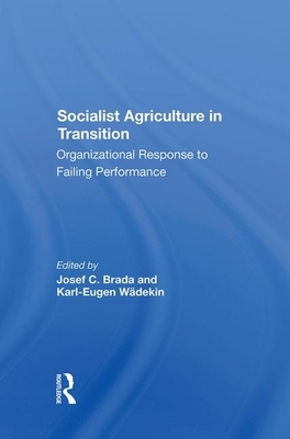 Socialist Agriculture in Transition: Organizational Response to Failing Performance by Karl-Eugen Wadekin, Joseph C. Brada