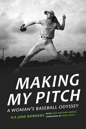 Making My Pitch: A Woman's Baseball Odyssey by Jean Hastings Ardell, Mike Veeck, Ila Jane Borders