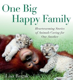 One Big Happy Family: Heartwarming Stories of Animals Caring for One Another by Lisa Rogak