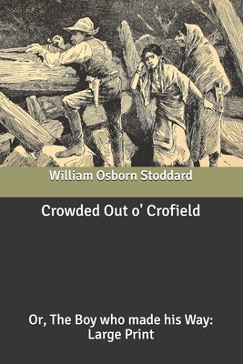 Crowded Out o' Crofield: The Boy who made his Way: Large Print by William Osborn Stoddard