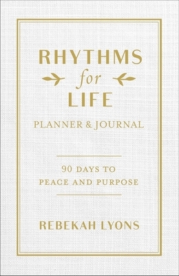 Rhythms for Life Planner and Journal: 90 Days to Peace and Purpose by Rebekah Lyons