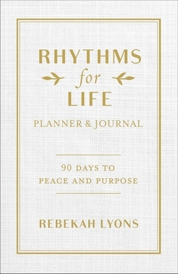 Rhythms for Life Planner and Journal: 90 Days to Peace and Purpose by Rebekah Lyons