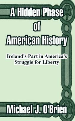 A Hidden Phase of American History: Ireland's Part in America's Struggle for Liberty by Michael J. O'Brien