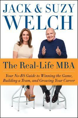 The Real-Life MBA: Your No-BS Guide to Winning the Game, Building a Team, and Growing Your Career by Jack Welch, Suzy Welch