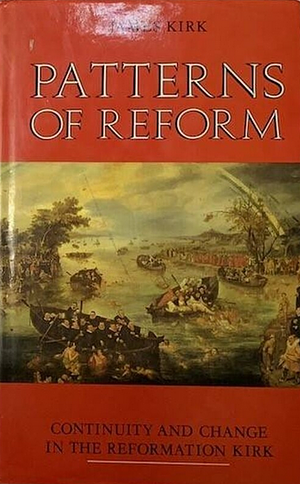 Patterns of Reform: Continuity and Change in the Reformation Kirk by James Kirk