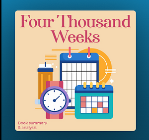 Four Thousand Weeks: Book Summary and Analysis by Oliver Burkeman