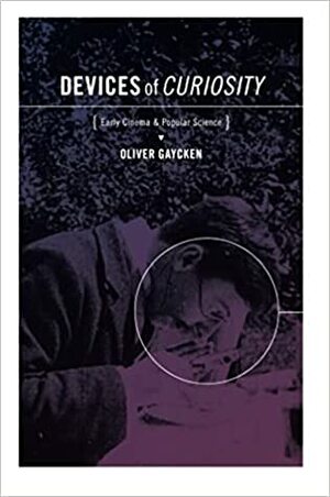 Devices of Curiosity: Early Cinema and Popular Science by Oliver Gaycken