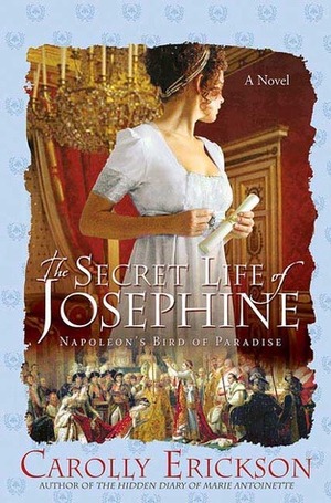 The Secret Life of Josephine: Napoleon's Bird of Paradise by Carolly Erickson