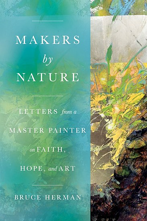 Makers by Nature: Letters from a Master Painter on Faith, Hope, and Art by Bruce Herman