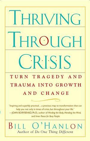 Thriving Through Crisis: Turn Tragedy and Trauma into Growth and Change by William Hudson O'Hanlon, William Hudson O'Hanlon