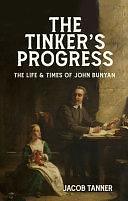 The Tinker's Progress: The Life and Times of John Bunyan by Jacob Tanner