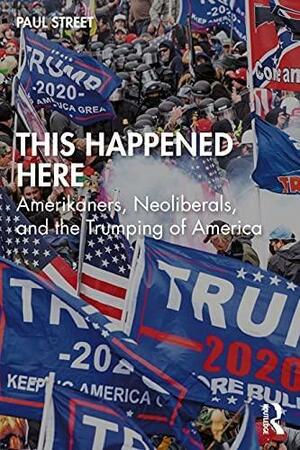 This Happened Here: Amerikaners, Neoliberals, and the Trumping of America by Paul Street