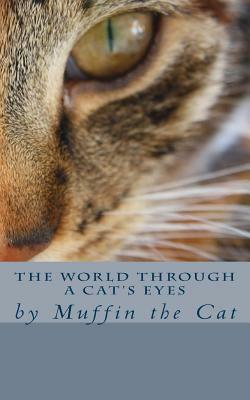 The World Through a Cat's Eyes: by Muffin the Cat by Muffin